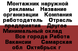 Монтажник наружной рекламы › Название организации ­ Компания-работодатель › Отрасль предприятия ­ Другое › Минимальный оклад ­ 28 000 - Все города Работа » Вакансии   . Самарская обл.,Октябрьск г.